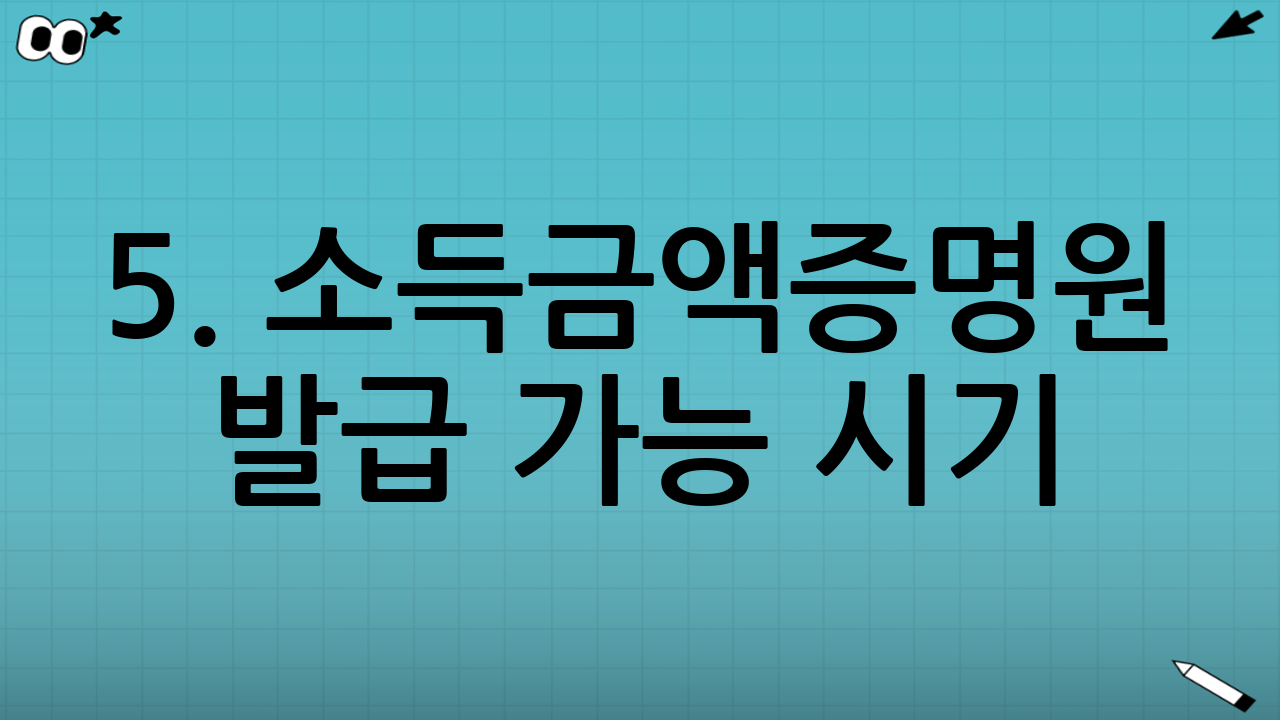 5. 소득금액증명원 발급 가능 시기 (필독)