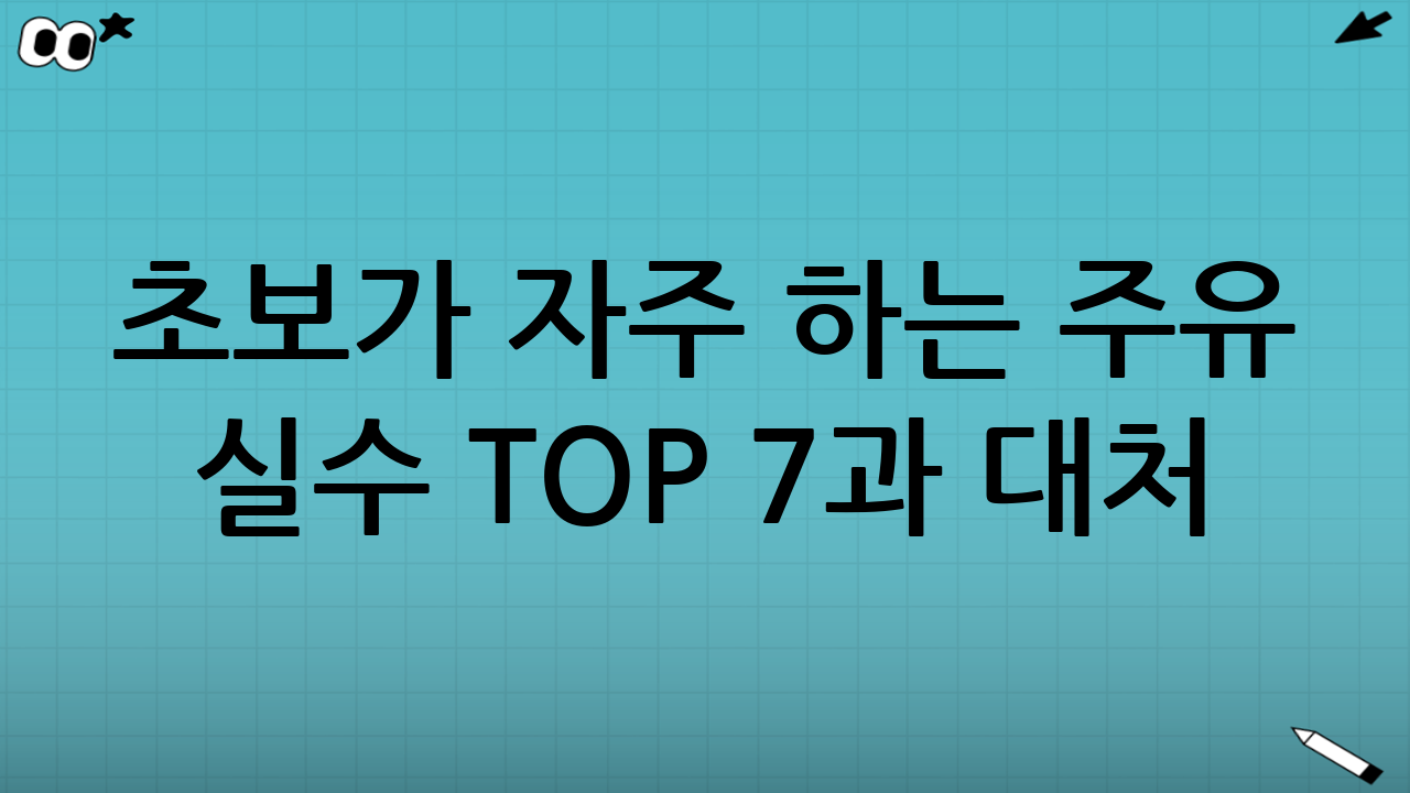초보가 자주 하는 주유 실수 TOP 7과 대처
