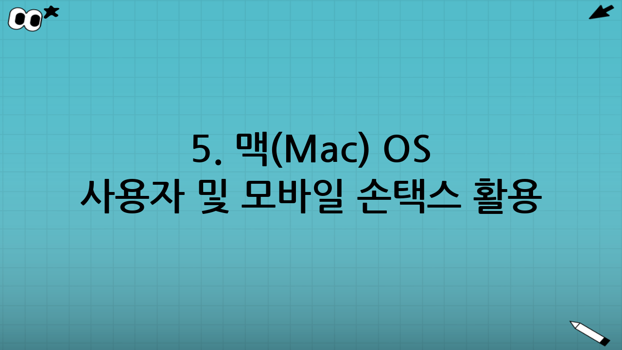 5. 맥(Mac) OS 사용자 및 모바일 손택스 활용 팁