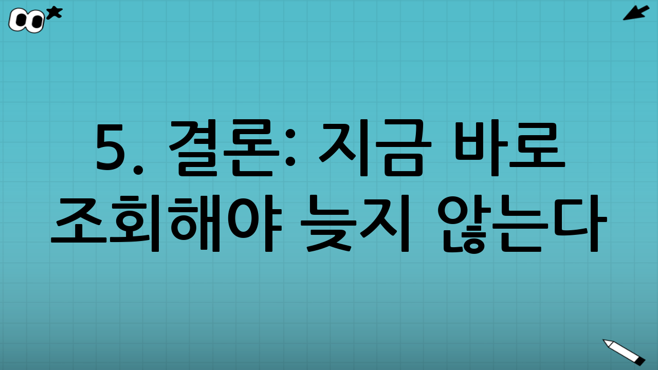 5. 결론: 지금 바로 조회해야 늦지 않는다