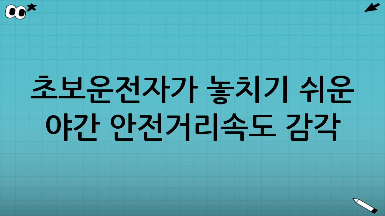 초보운전자가 놓치기 쉬운 야간 안전거리·속도 감각