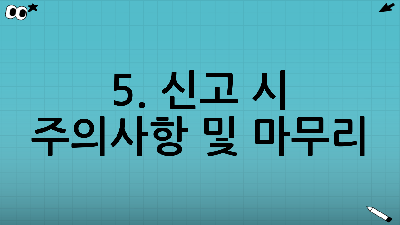5. 신고 시 주의사항 및 마무리