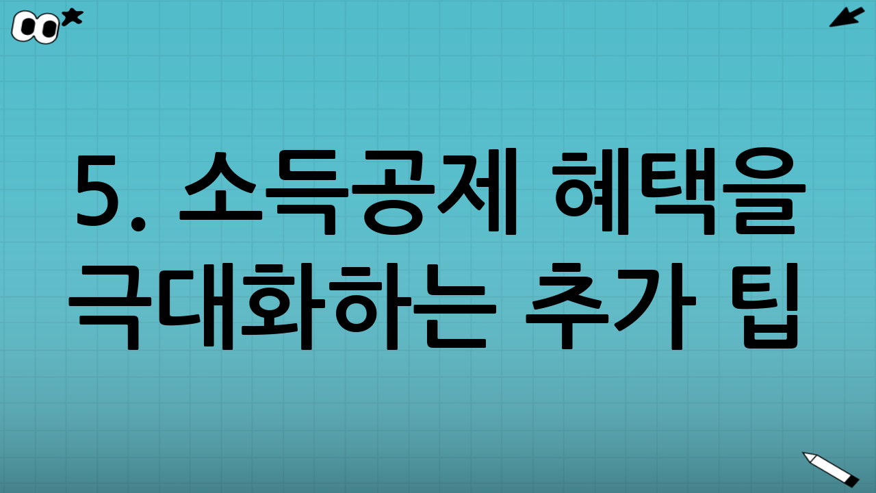 5. 소득공제 혜택을 극대화하는 추가 팁