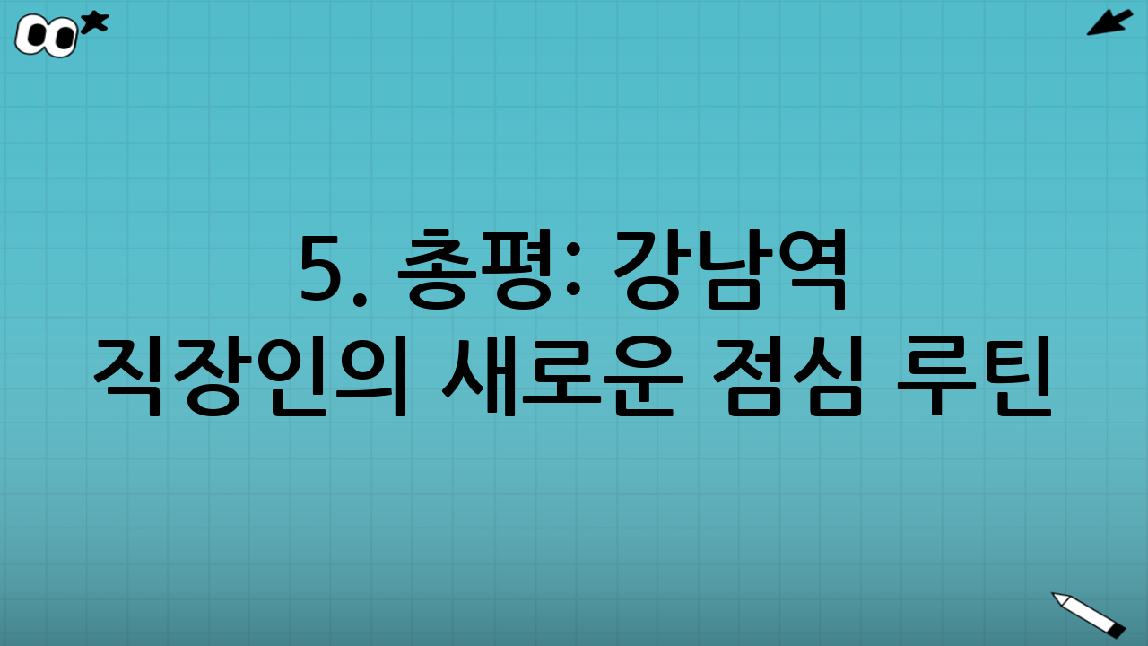 5. 총평: 강남역 직장인의 새로운 점심 루틴