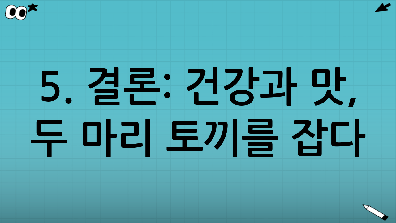 5. 결론: 건강과 맛, 두 마리 토끼를 잡다