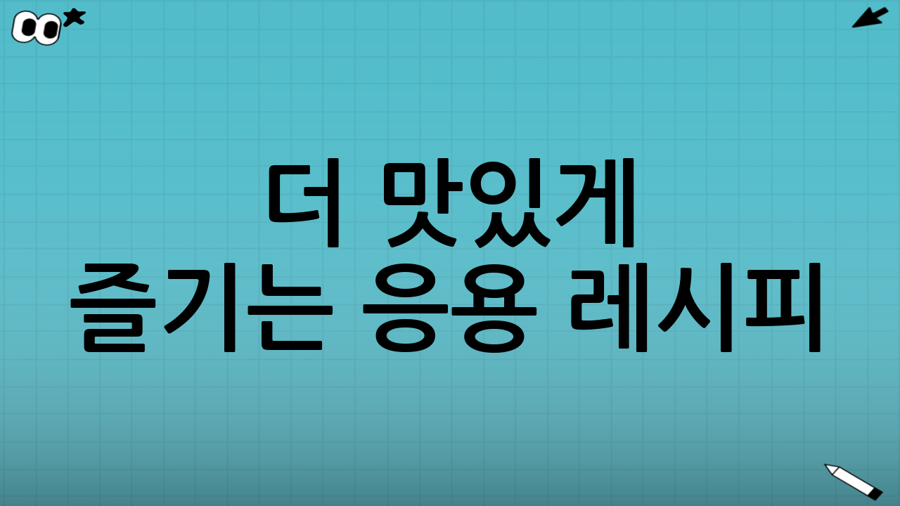 더 맛있게 즐기는 응용 레시피