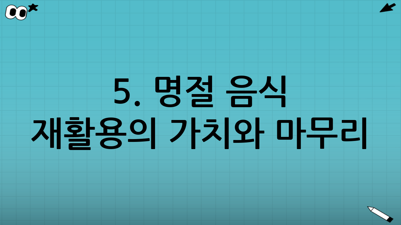 5. 명절 음식 재활용의 가치와 마무리