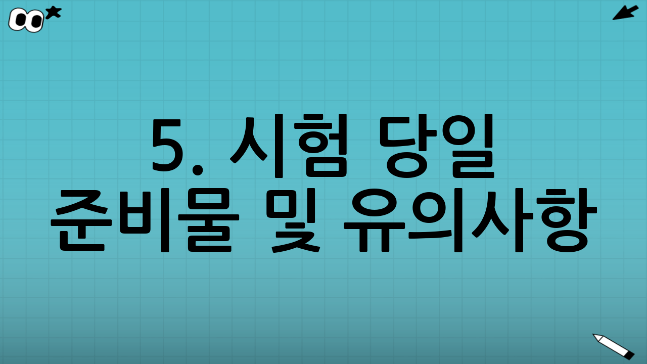 5. 시험 당일 준비물 및 유의사항