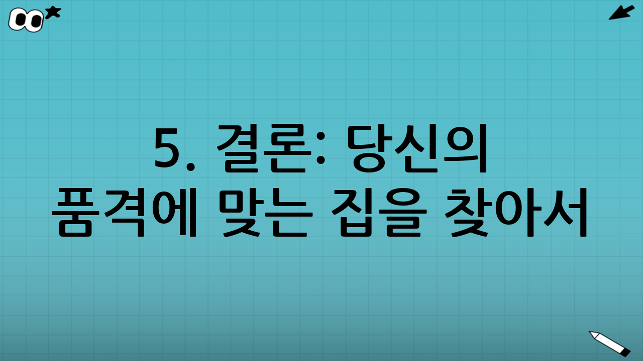 5. 결론: 당신의 품격에 맞는 집을 찾아서