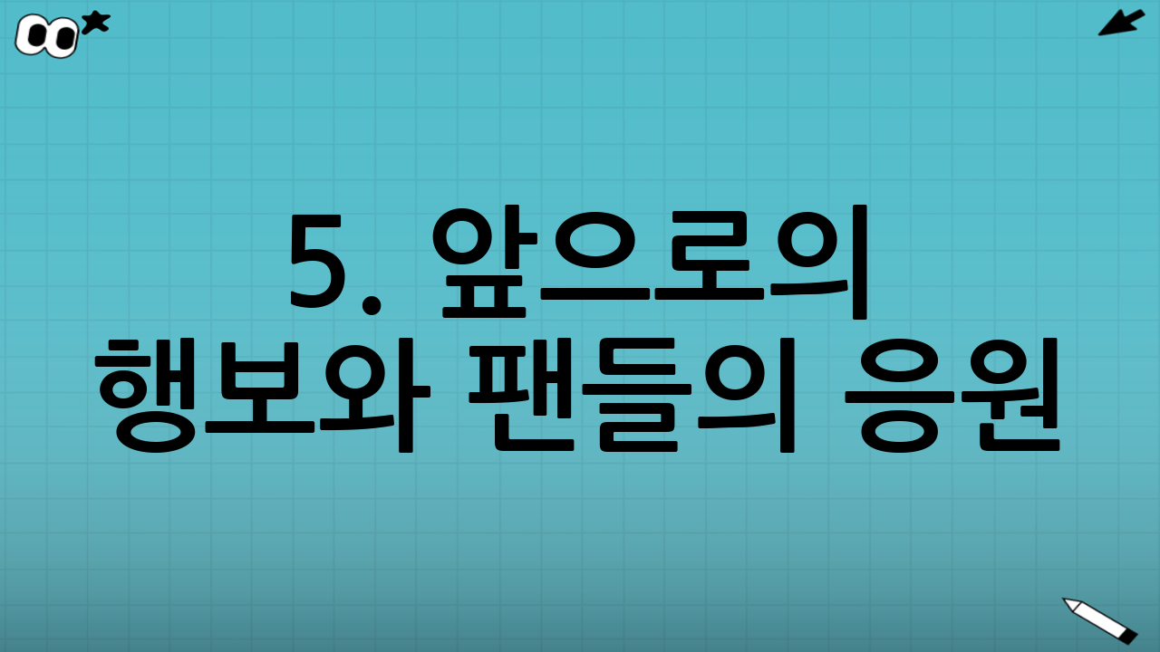 5. 앞으로의 행보와 팬들의 응원