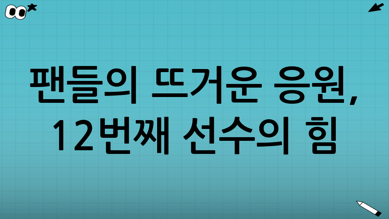 팬들의 뜨거운 응원, 12번째 선수의 힘