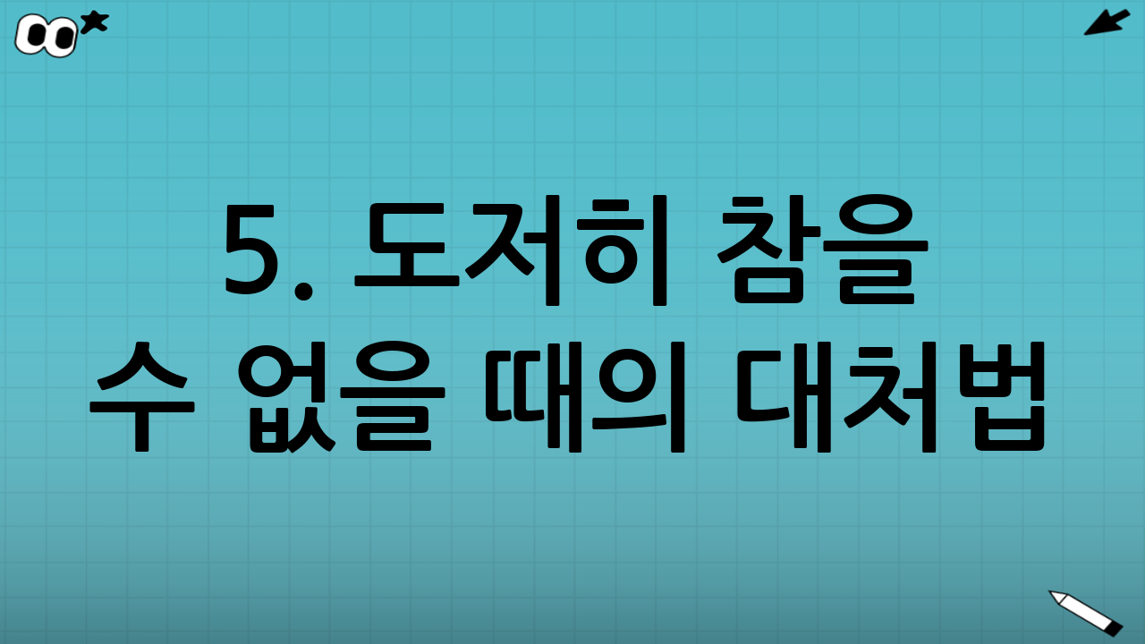 5. 도저히 참을 수 없을 때의 대처법