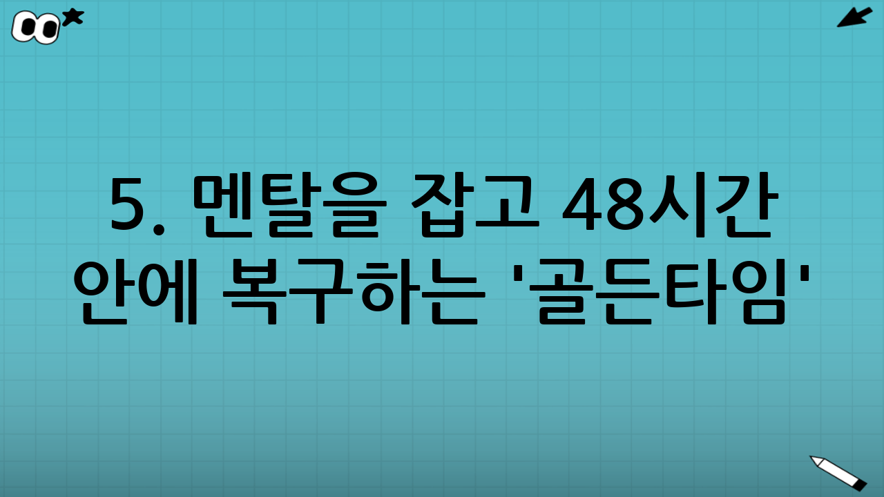 5. 멘탈을 잡고 48시간 안에 복구하는 '골든타임' 전략