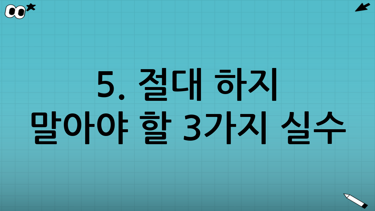 5. 절대 하지 말아야 할 3가지 실수