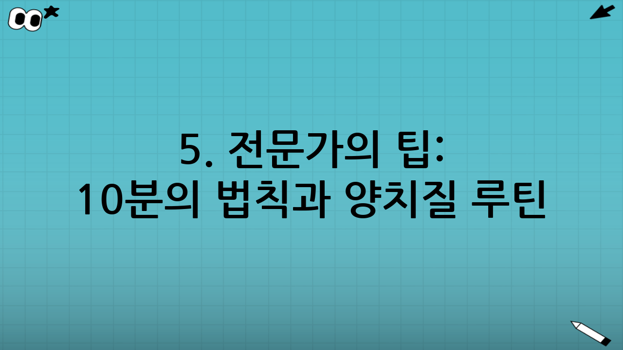 5. 전문가의 팁: 10분의 법칙과 양치질 루틴