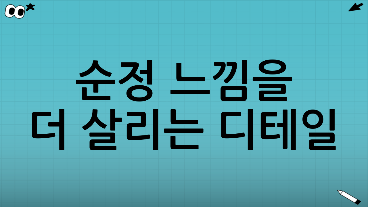 순정 느낌을 더 살리는 디테일: ‘보이는 부분’ 관리