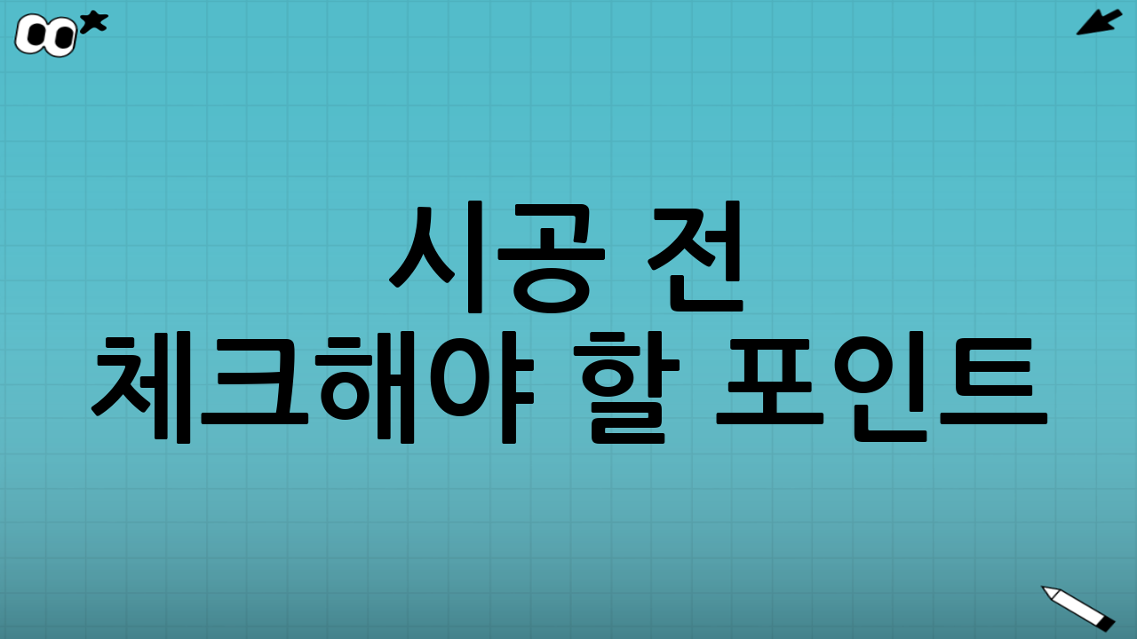 시공 전 체크해야 할 포인트