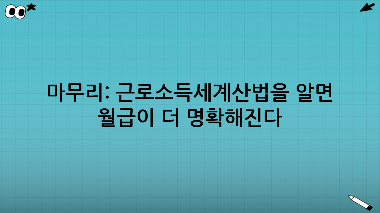 마무리: 근로소득세계산법을 알면 월급이 더 명확해진다