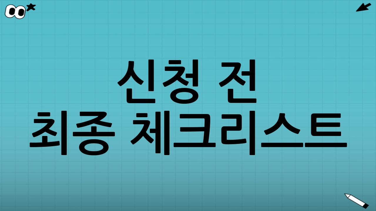 신청 전 최종 체크리스트(놓치기 쉬운 포인트만)