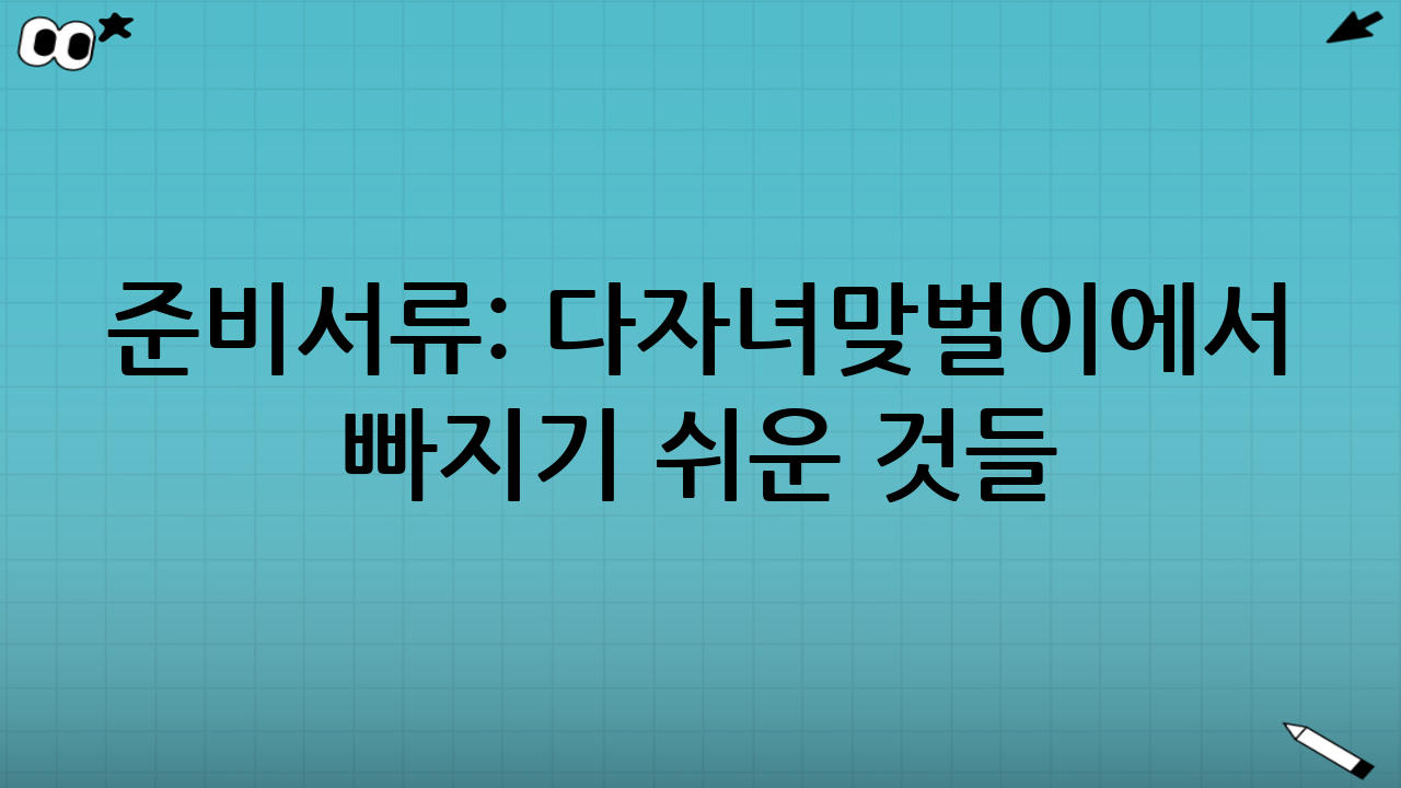 준비서류: 다자녀·맞벌이에서 빠지기 쉬운 것들