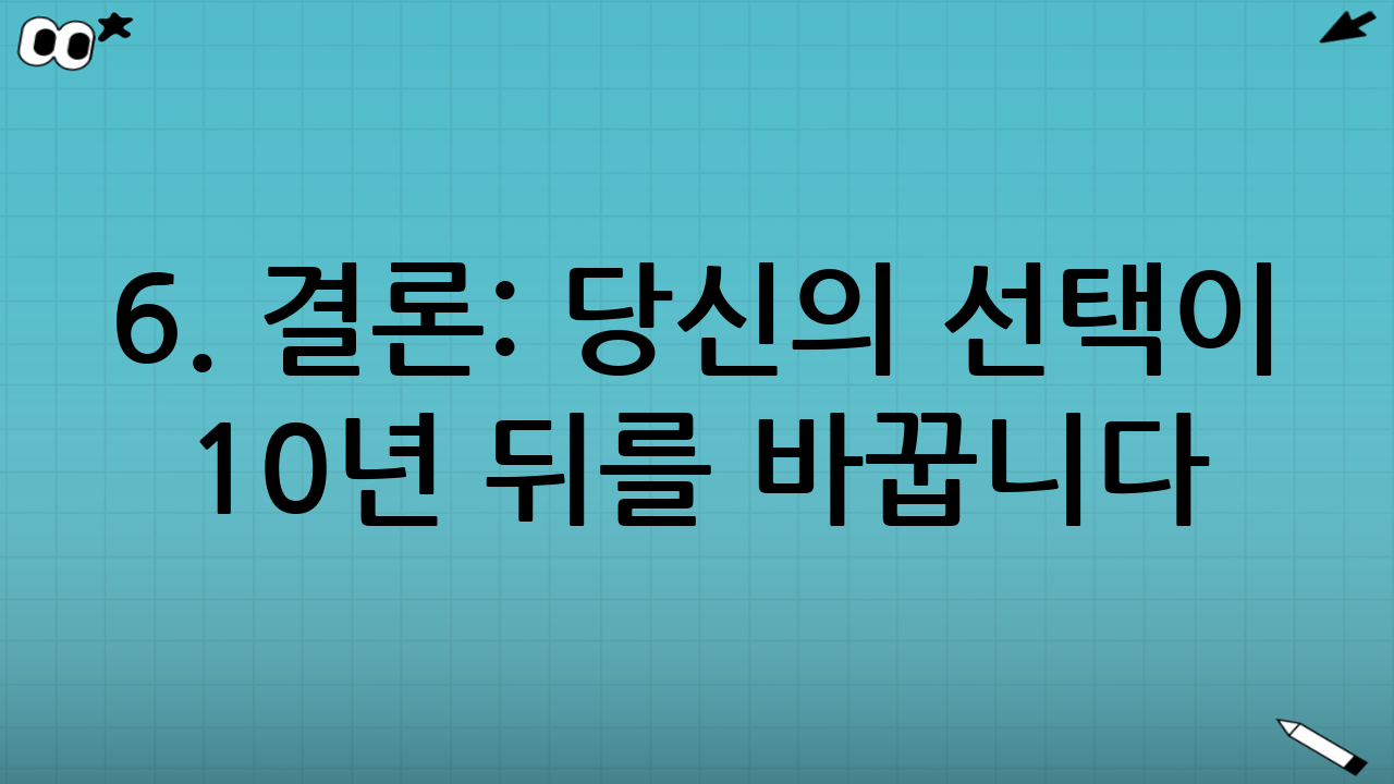 6. 결론: 당신의 선택이 10년 뒤를 바꿉니다