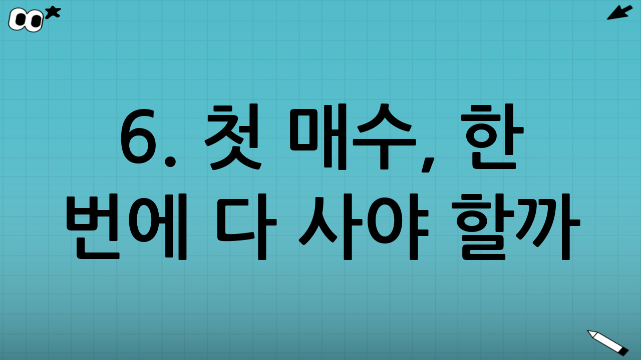 6. 첫 매수, 한 번에 다 사야 할까? (분할 매수 전략)