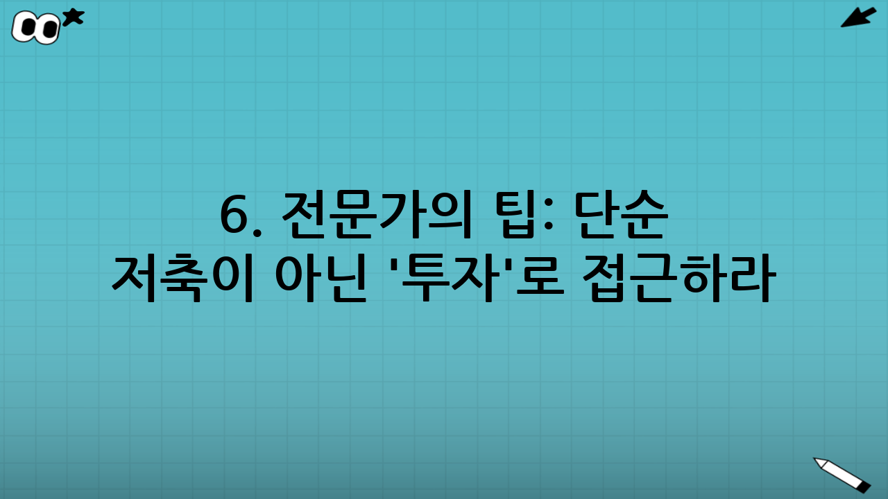 6. 전문가의 팁: 단순 저축이 아닌 '투자'로 접근하라