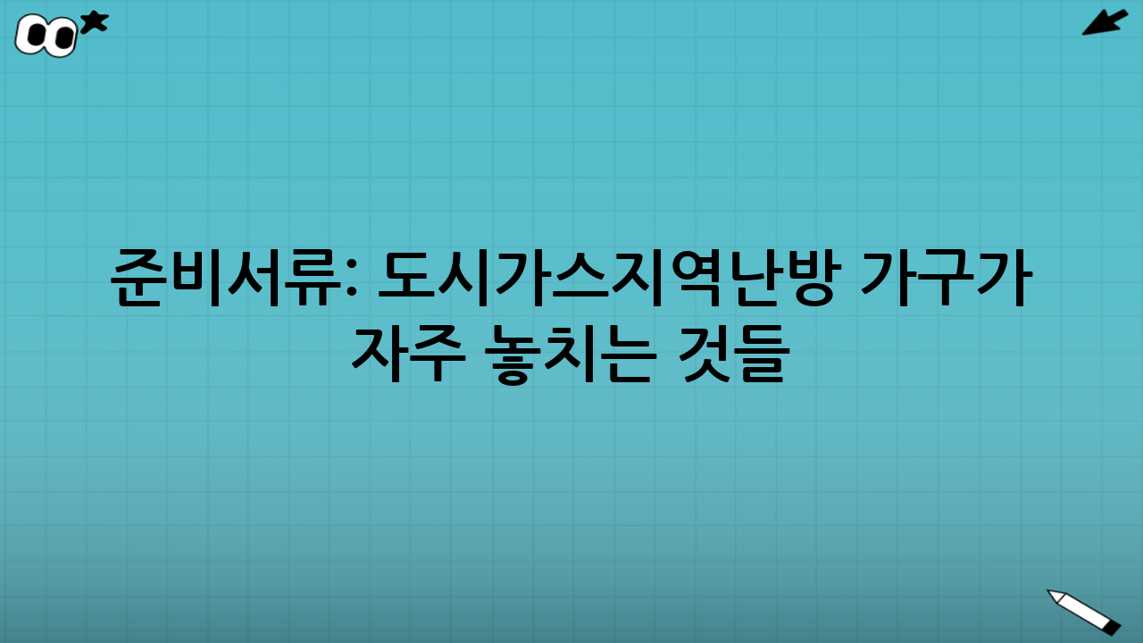 준비서류: 도시가스·지역난방 가구가 자주 놓치는 것들