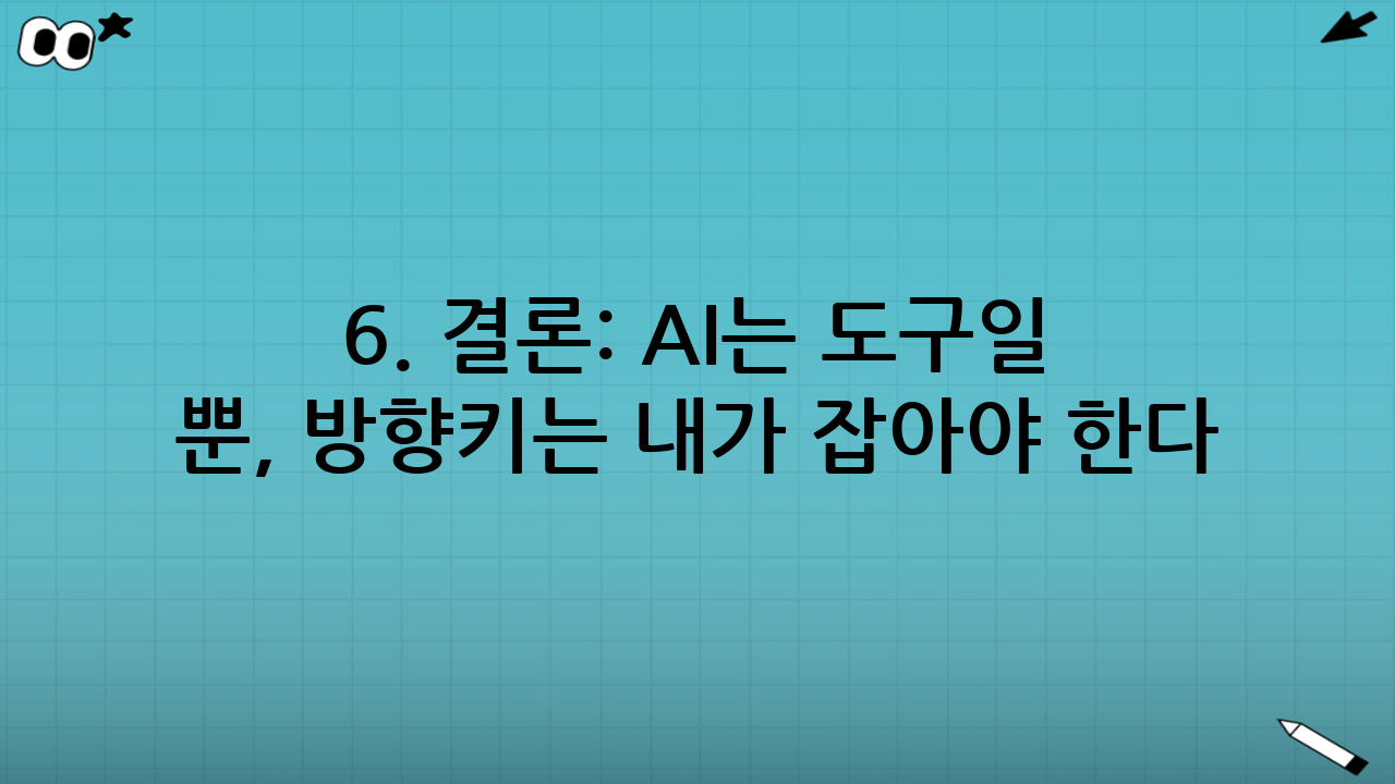 6. 결론: AI는 도구일 뿐, 방향키는 내가 잡아야 한다