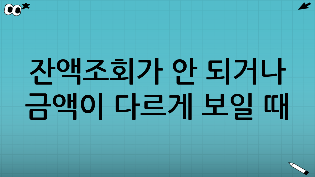 잔액조회가 안 되거나 금액이 다르게 보일 때(자주 묻는 상황)