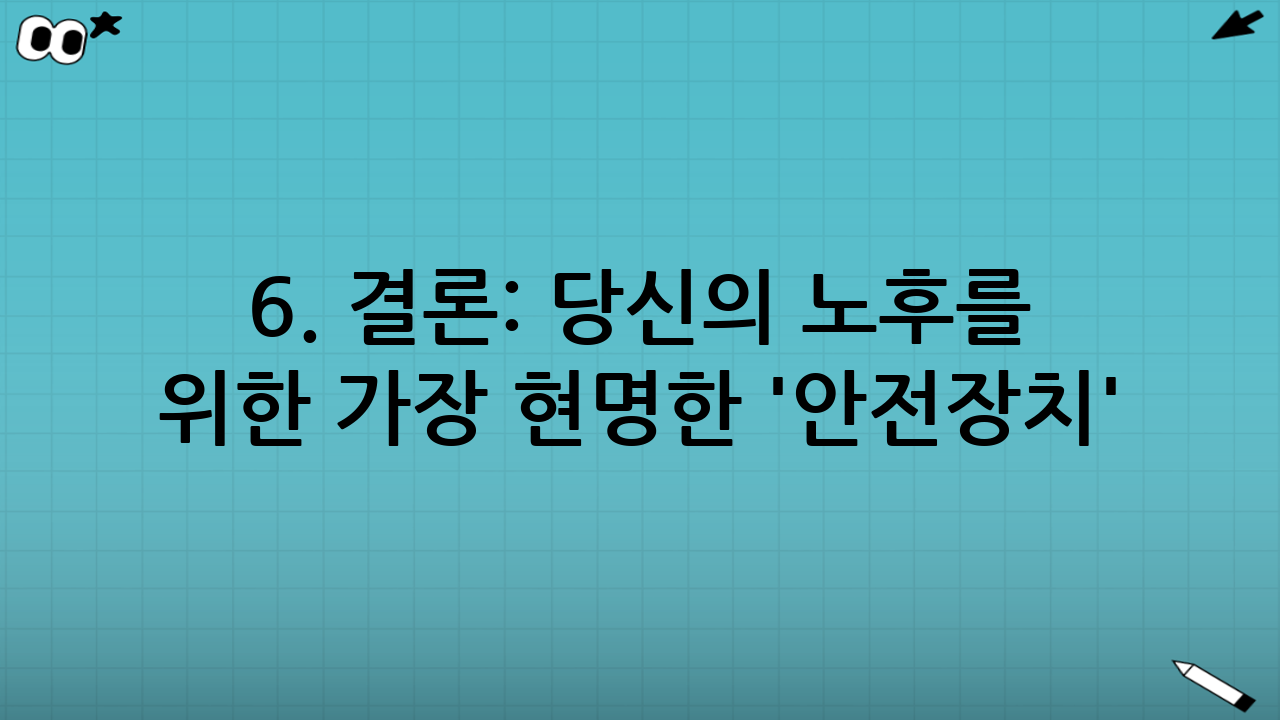 6. 결론: 당신의 노후를 위한 가장 현명한 '안전장치'