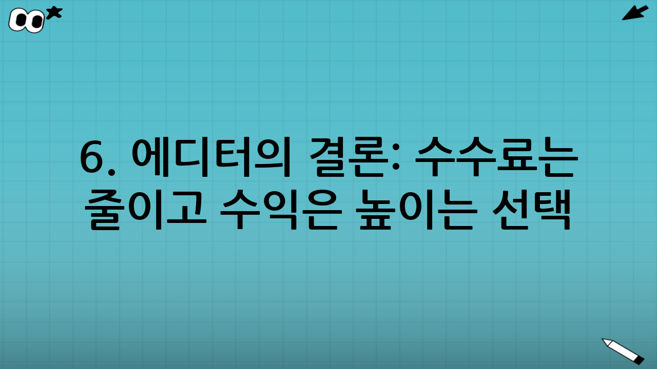6. 에디터의 결론: 수수료는 줄이고 수익은 높이는 선택
