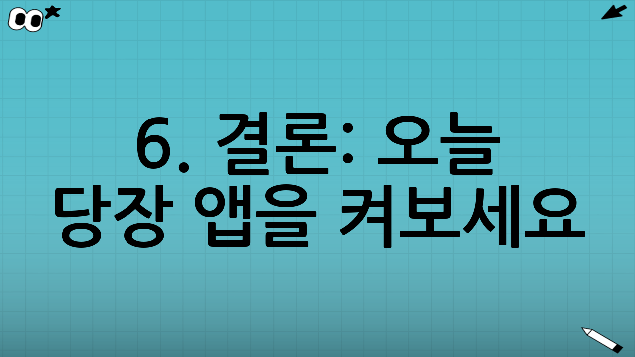 6. 결론: 오늘 당장 앱을 켜보세요!