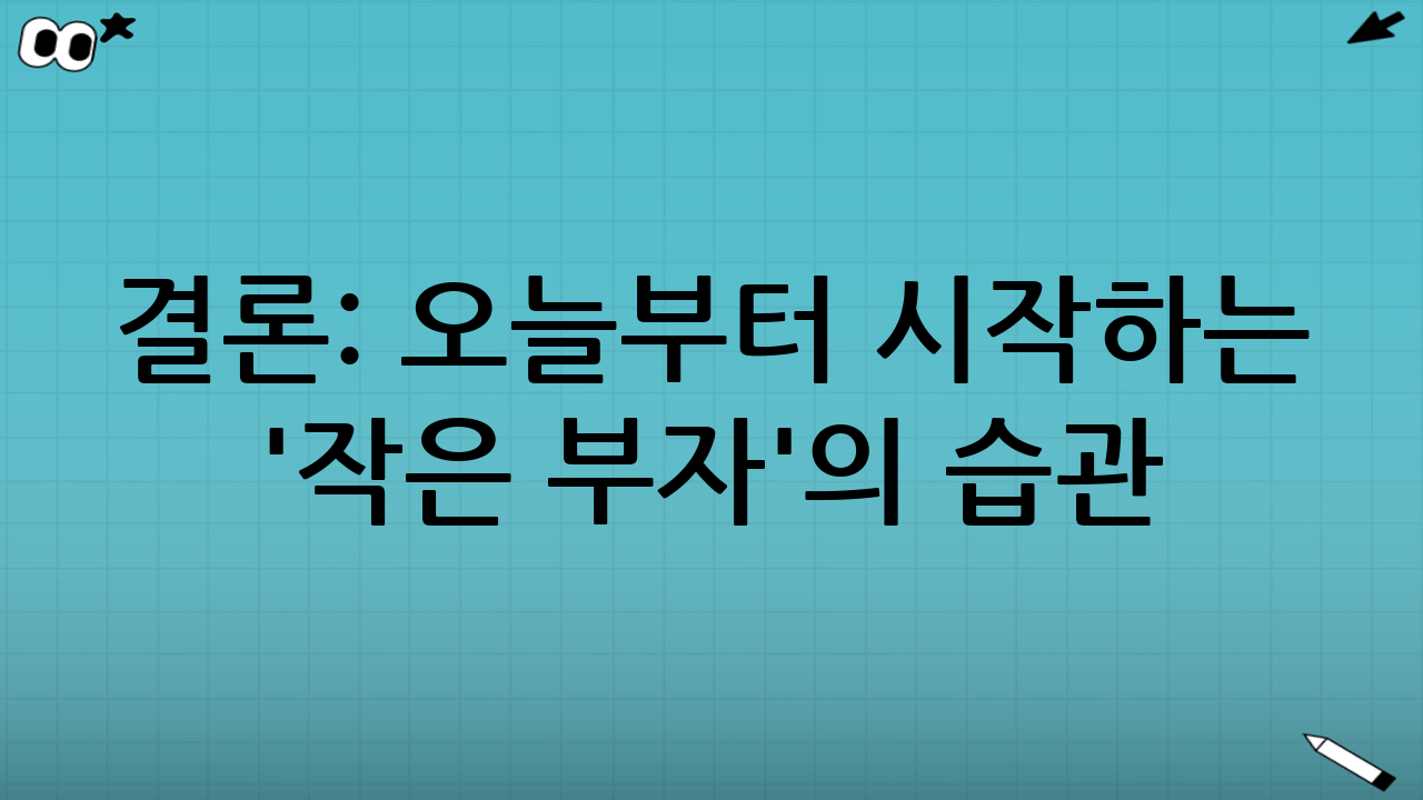 결론: 오늘부터 시작하는 '작은 부자'의 습관