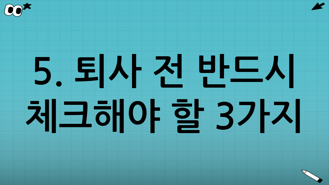 5. 퇴사 전 반드시 체크해야 할 3가지 (Checklist)