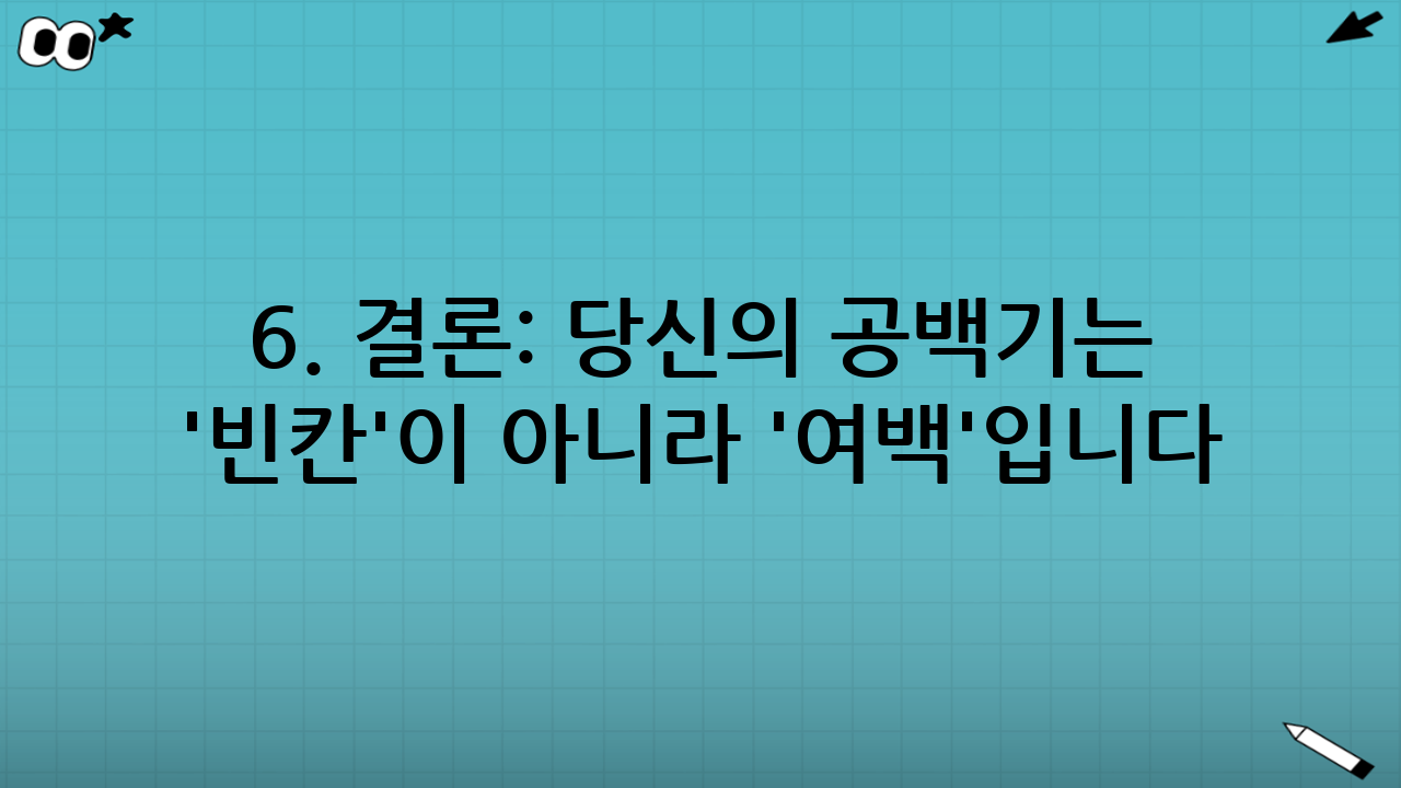 6. 결론: 당신의 공백기는 '빈칸'이 아니라 '여백'입니다
