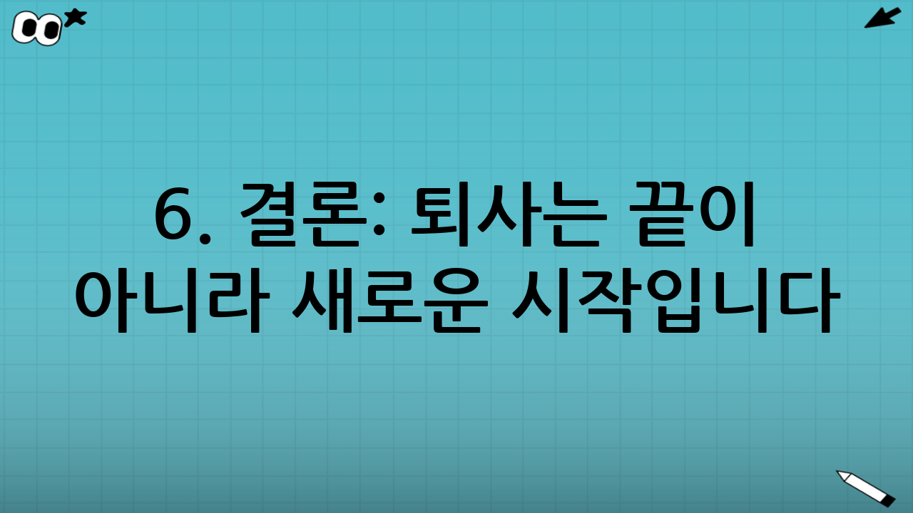 6. 결론: 퇴사는 끝이 아니라 새로운 시작입니다