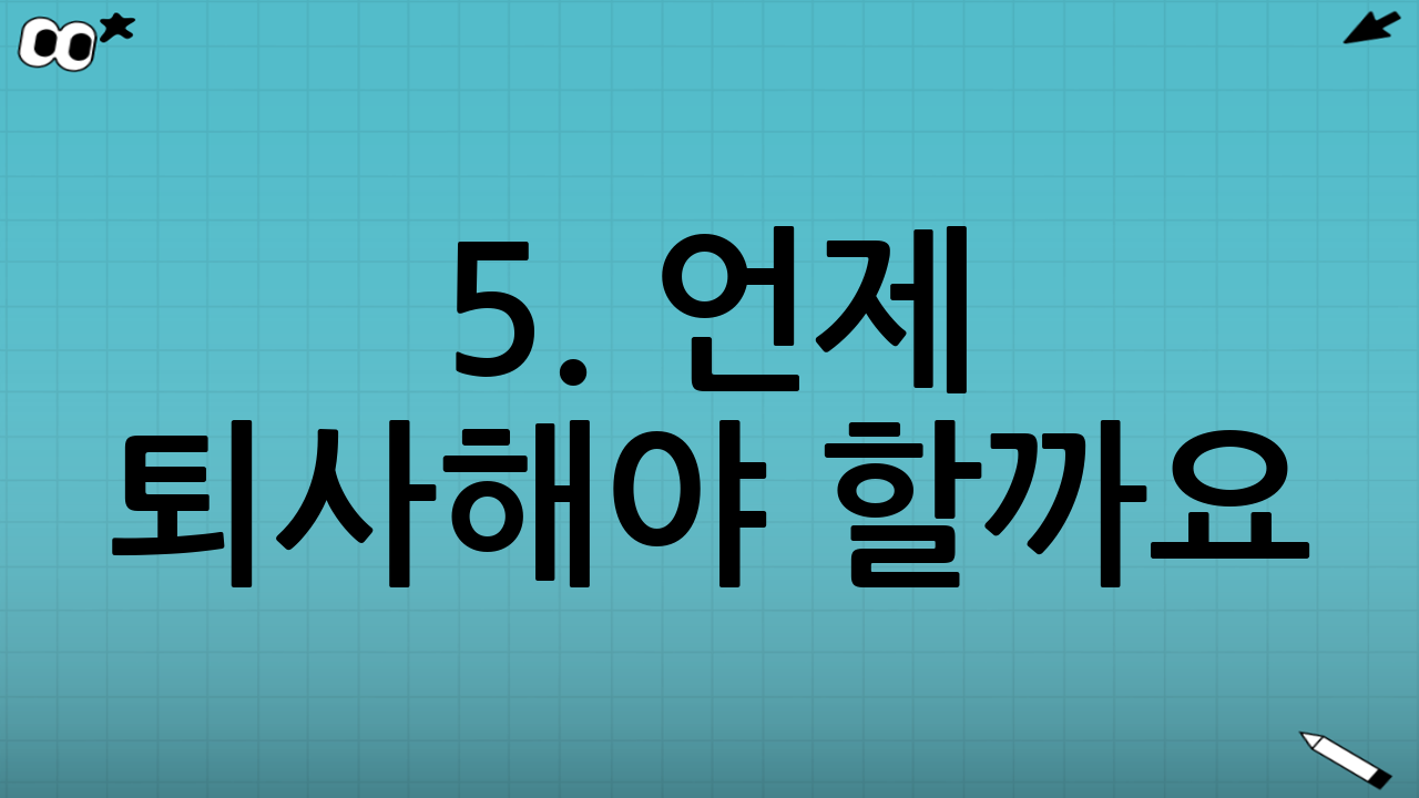 5. 언제 퇴사해야 할까요? (퇴사 기준점)
