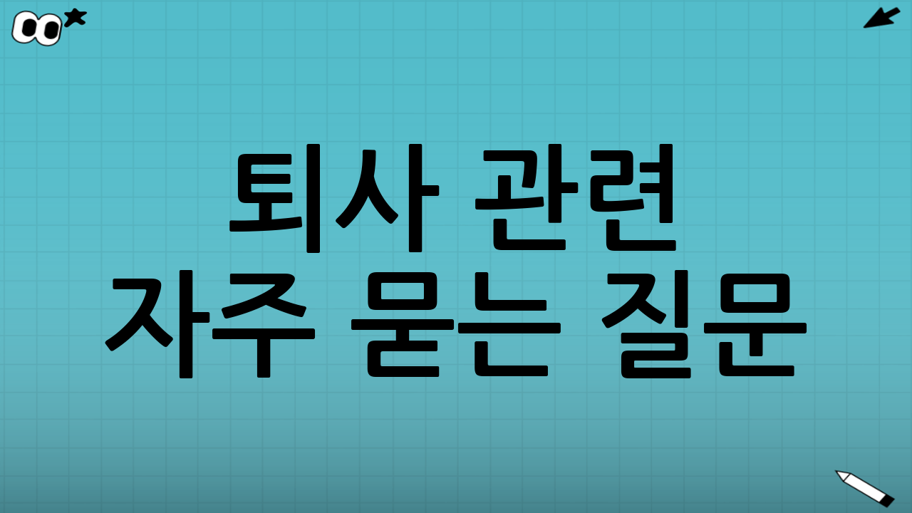 퇴사 관련 자주 묻는 질문 (FAQ)