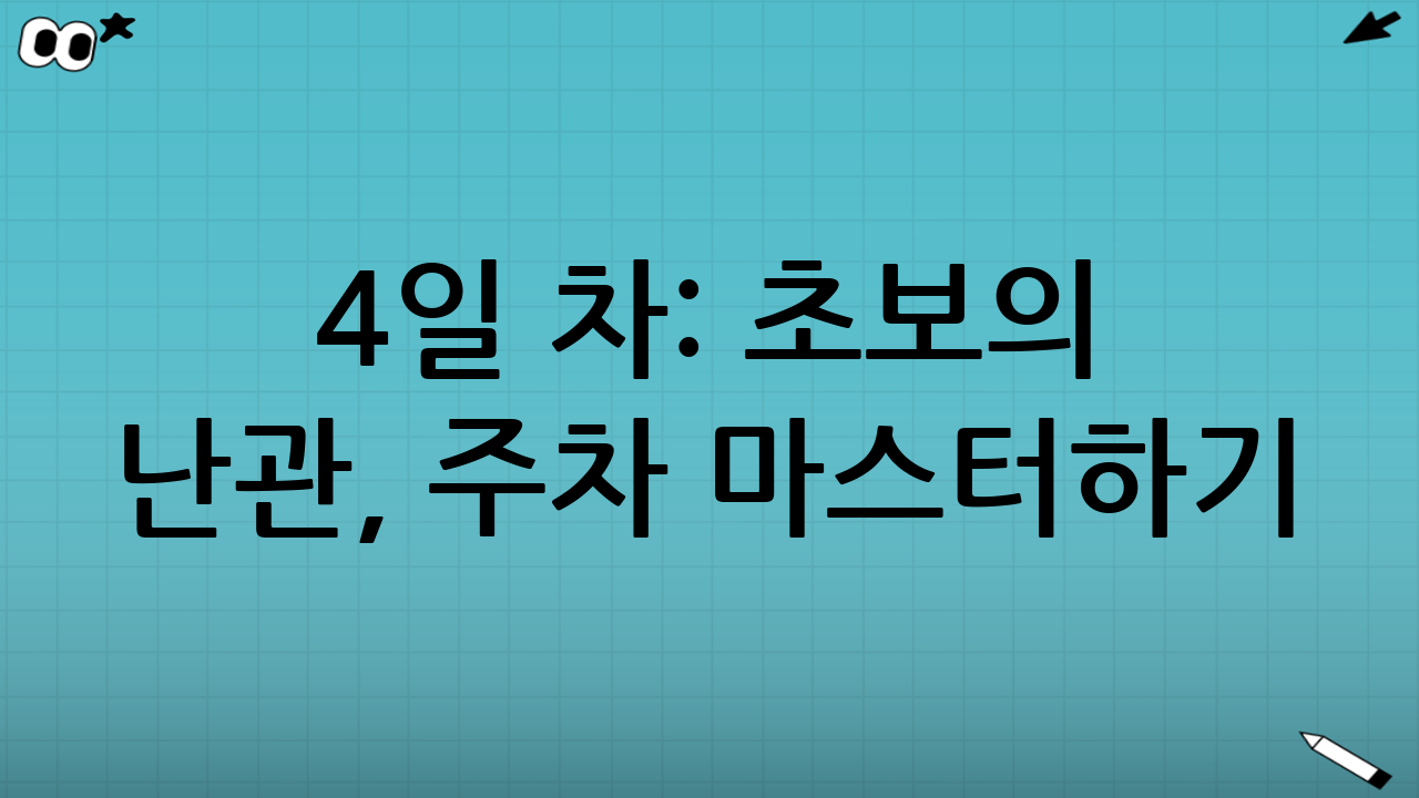 4일 차: 초보의 난관, 주차 마스터하기