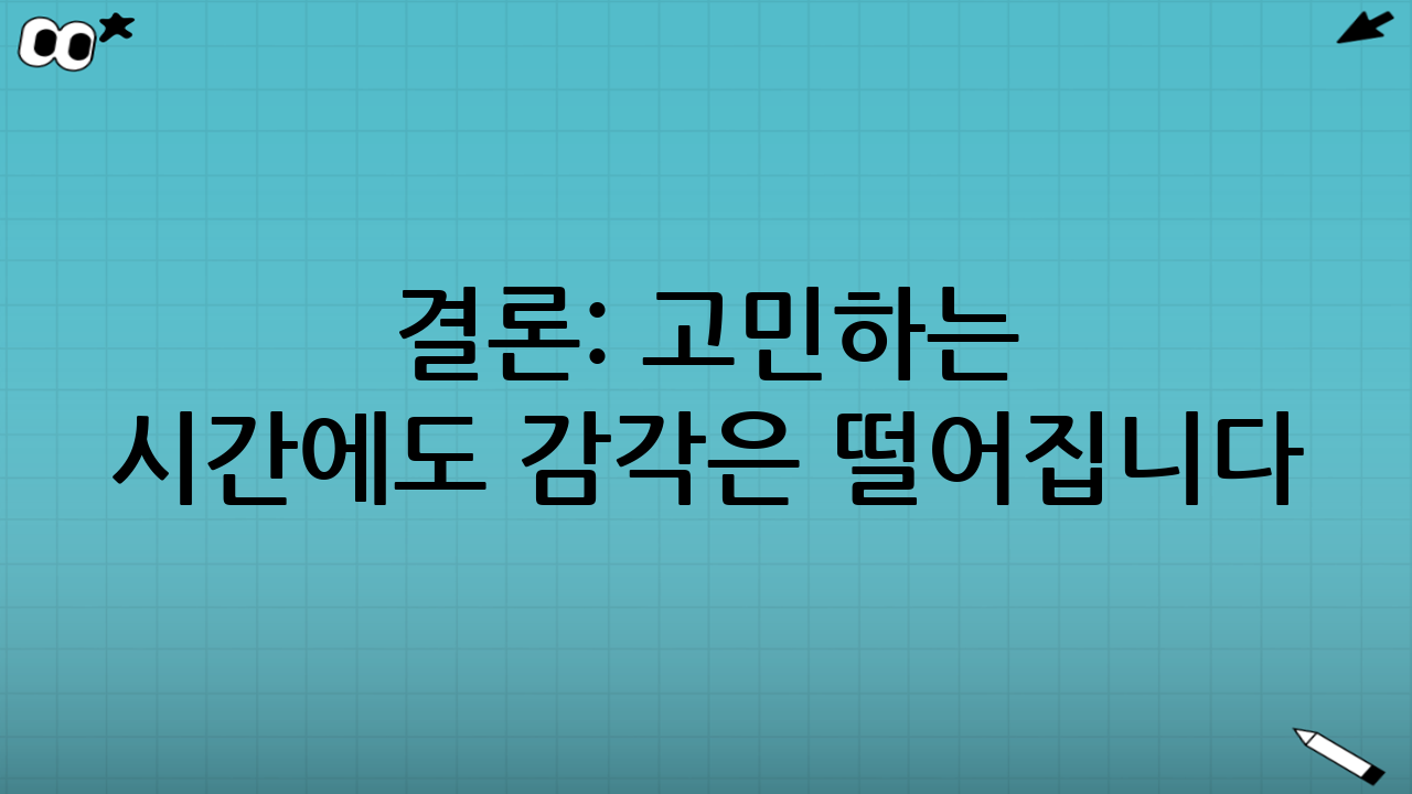 결론: 고민하는 시간에도 감각은 떨어집니다!