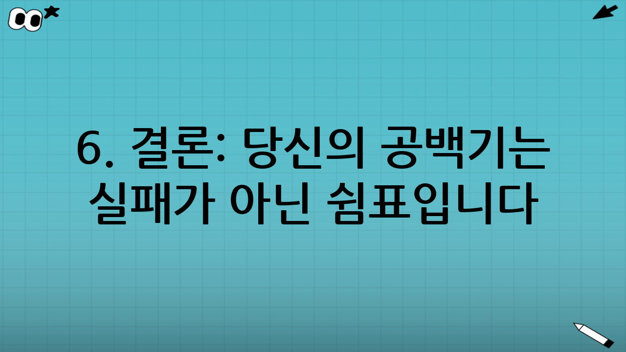 6. 결론: 당신의 공백기는 실패가 아닌 쉼표입니다