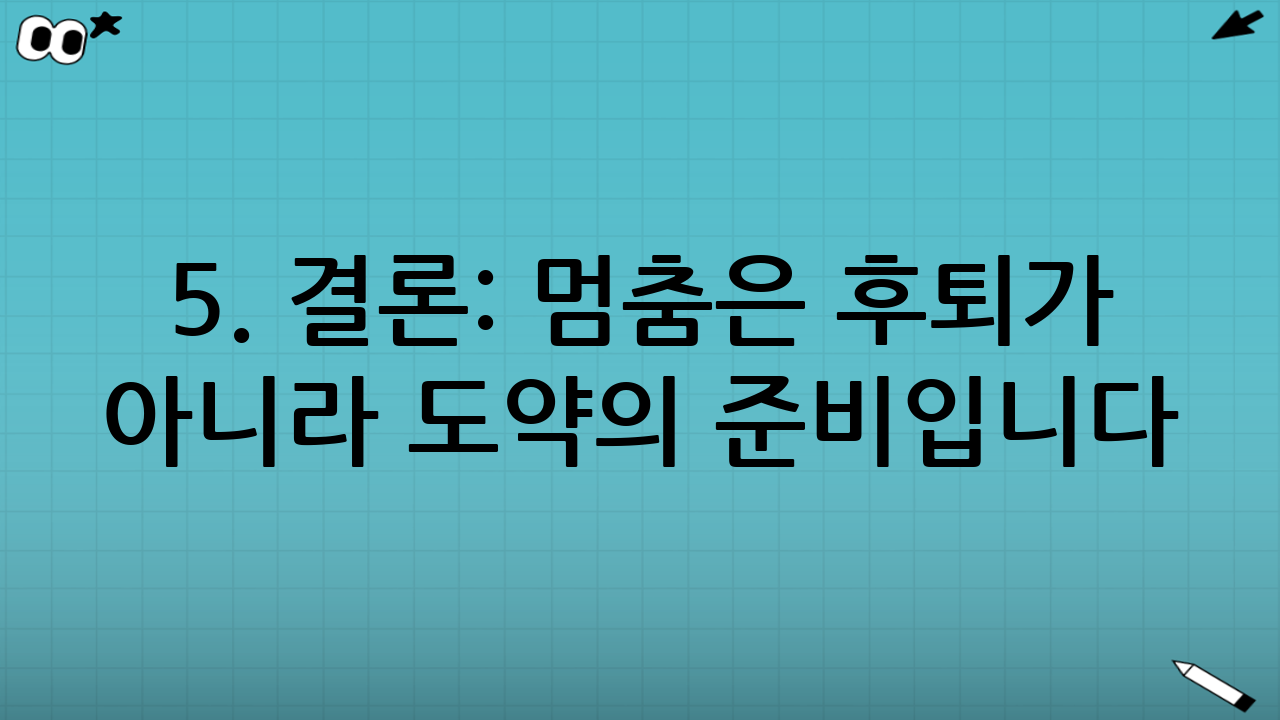 5. 결론: 멈춤은 후퇴가 아니라 도약의 준비입니다