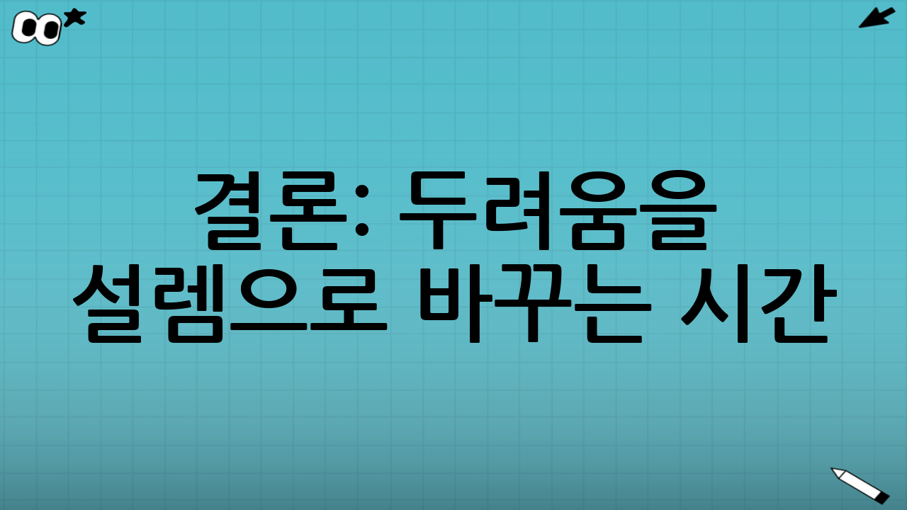 결론: 두려움을 설렘으로 바꾸는 시간