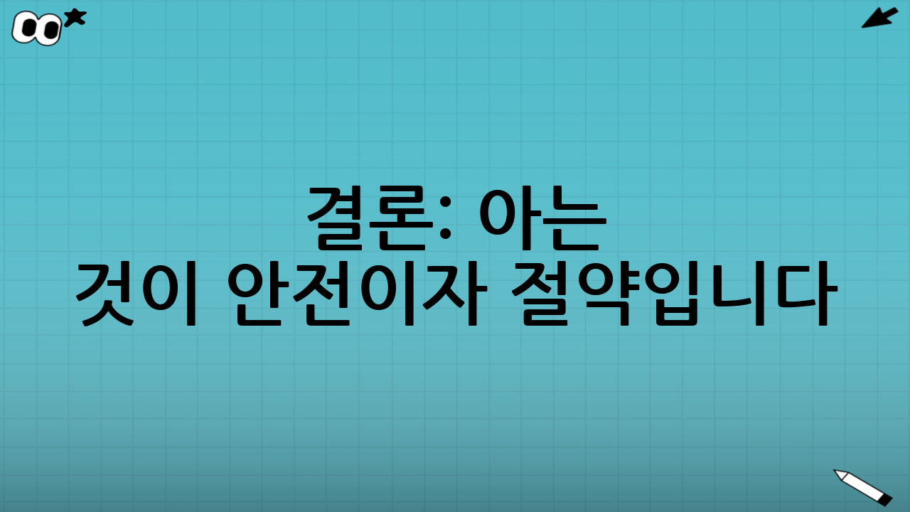 결론: 아는 것이 안전이자 절약입니다