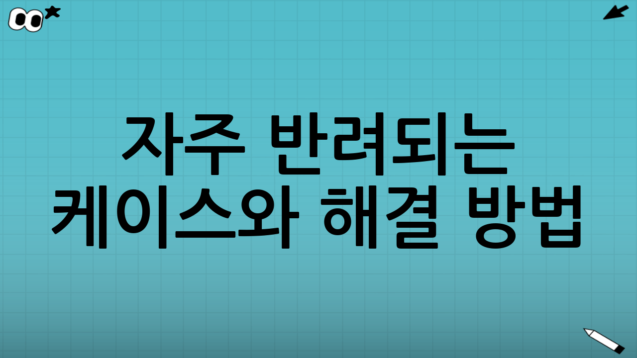 자주 반려되는 케이스와 해결 방법
