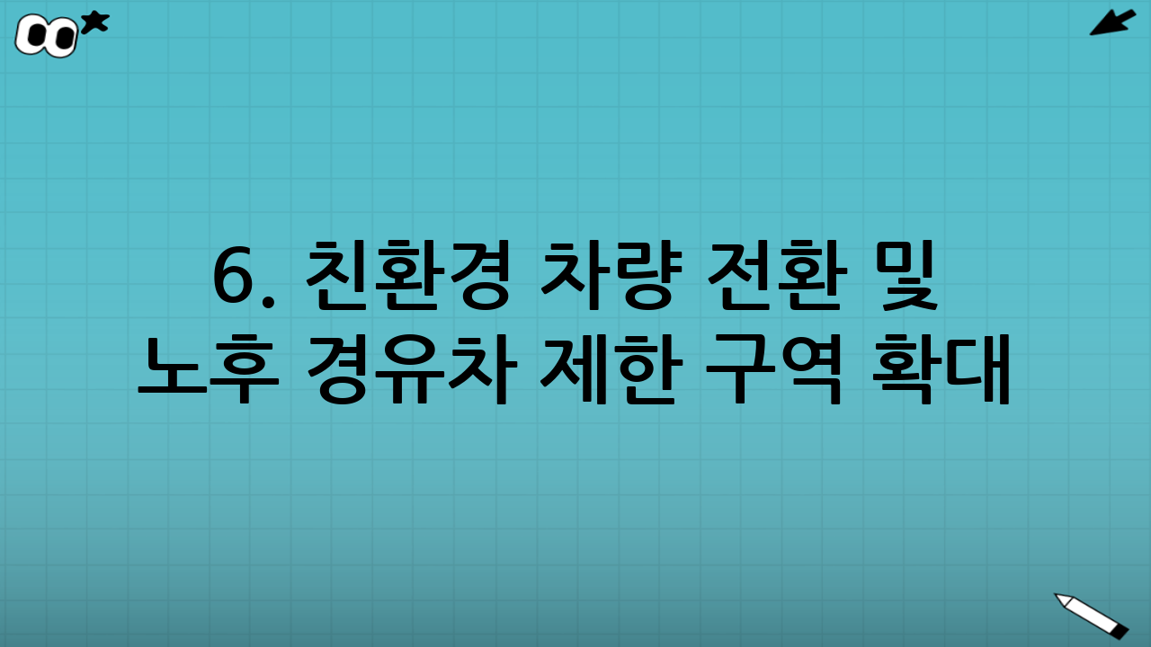 6. 친환경 차량 전환 및 노후 경유차 제한 구역 확대