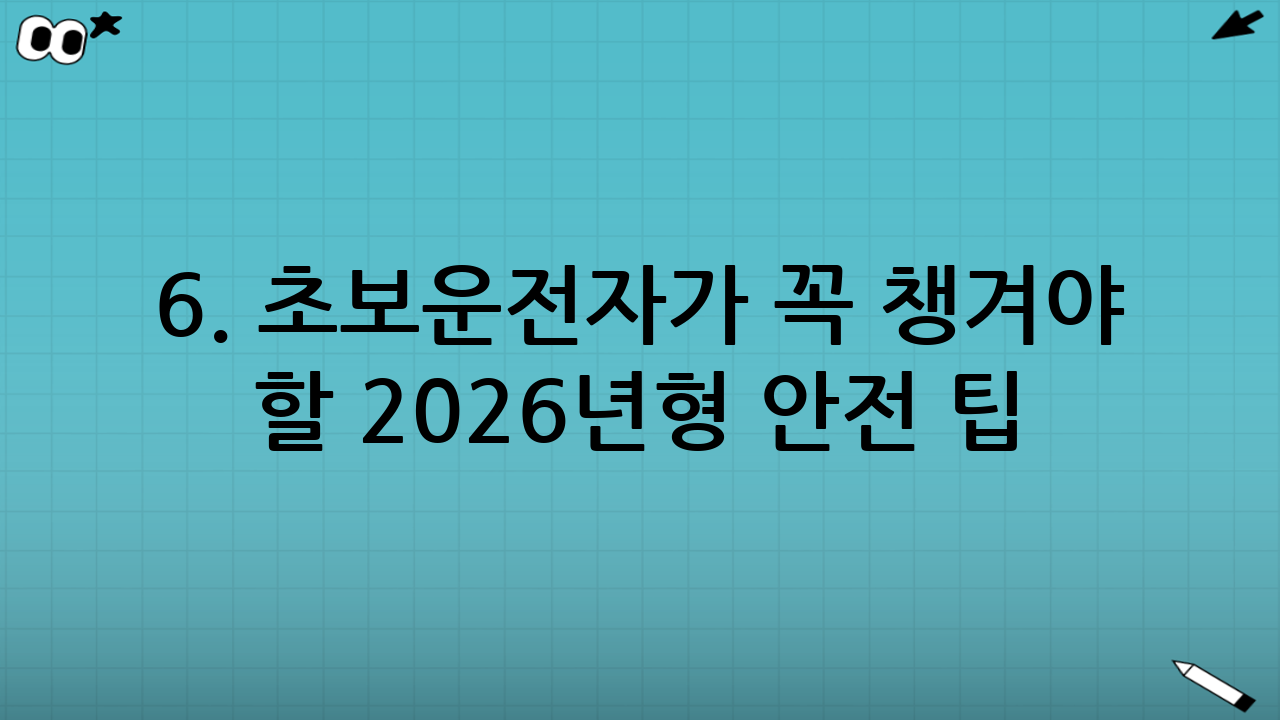 6. 초보운전자가 꼭 챙겨야 할 2026년형 안전 팁