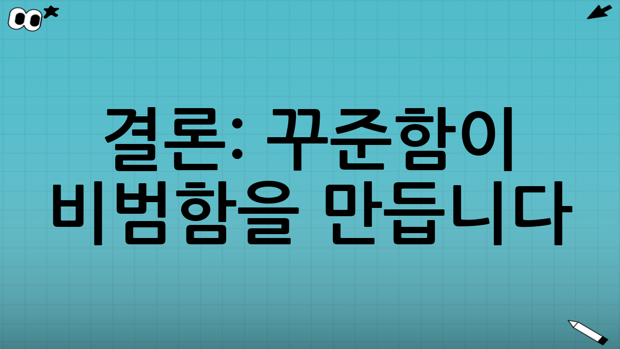결론: 꾸준함이 비범함을 만듭니다