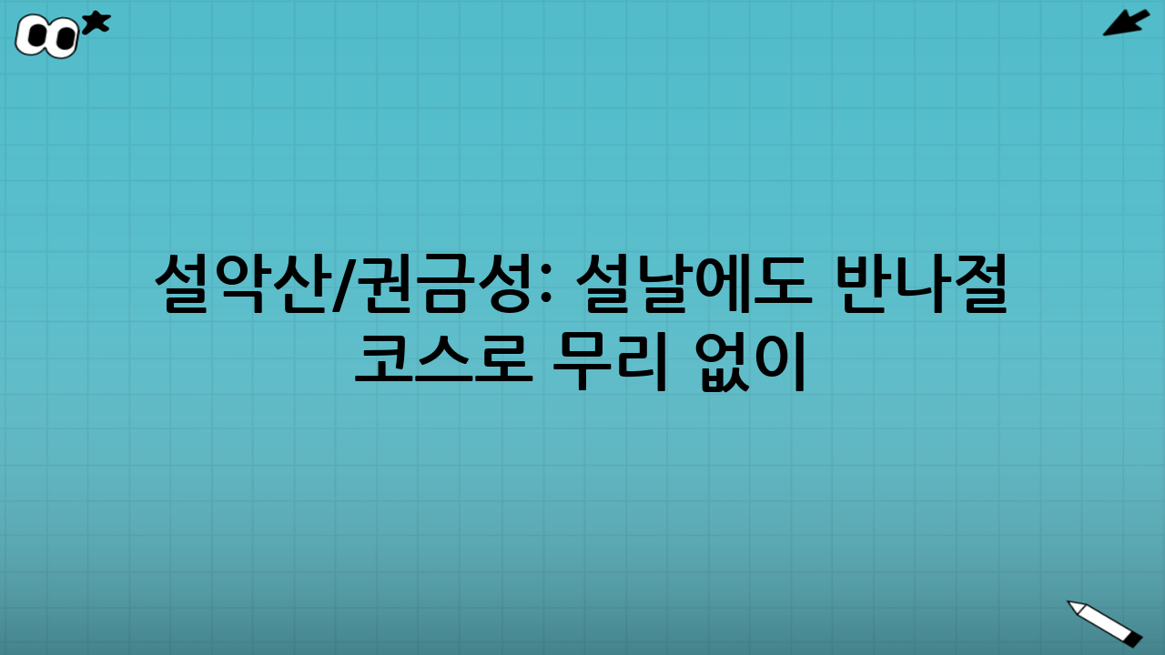 설악산/권금성: 설날에도 ‘반나절 코스’로 무리 없이